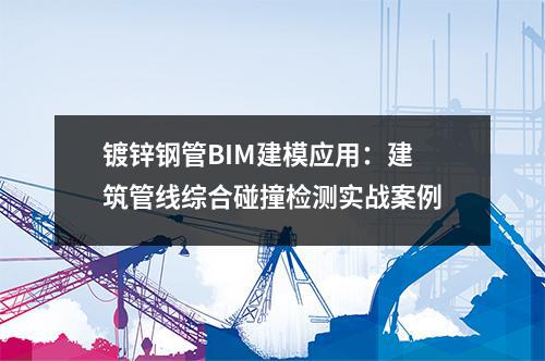 <a href=http://m.nmgzixun.com/ target=_blank class=infotextkey>鍍鋅鋼管</a>BIM建模應用：建筑管線綜合碰撞檢測實戰案例