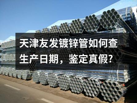 天津友發鍍鋅管如何查生產日期,鑒定真假?